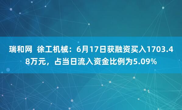 瑞和网  徐工机械：6月17日获融资买入1703.48万元，占当日流入资金比例为5.09%