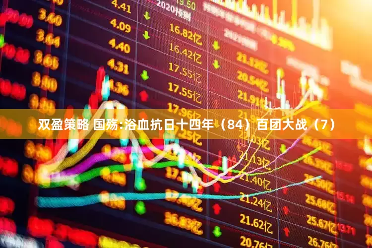 双盈策略 国殇:浴血抗日十四年（84）百团大战（7）