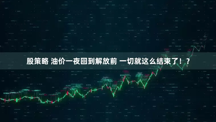 股策略 油价一夜回到解放前 一切就这么结束了！？