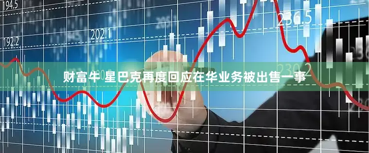 财富牛 星巴克再度回应在华业务被出售一事