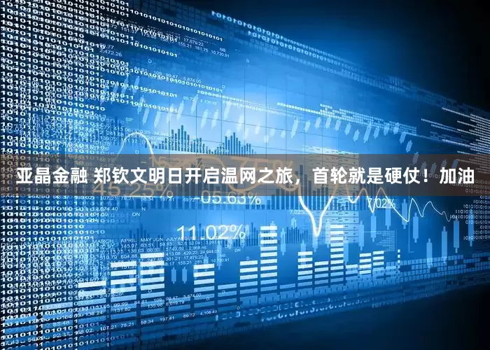 亚晶金融 郑钦文明日开启温网之旅，首轮就是硬仗！加油