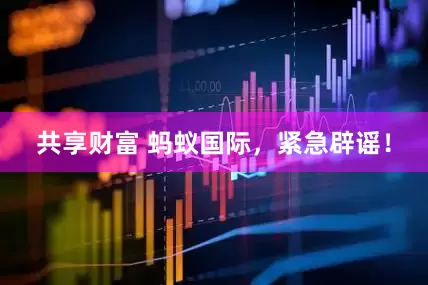 共享财富 蚂蚁国际，紧急辟谣！