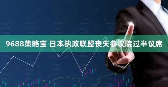 9688策略宝 日本执政联盟丧失参议院过半议席