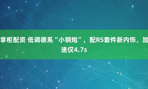 掌柜配资 低调德系“小钢炮”，配RS套件新内饰，加速仅4.7s