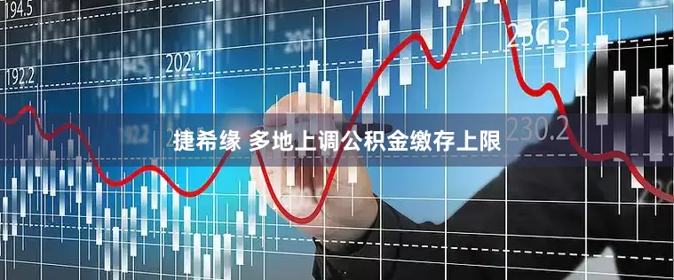 捷希缘 多地上调公积金缴存上限