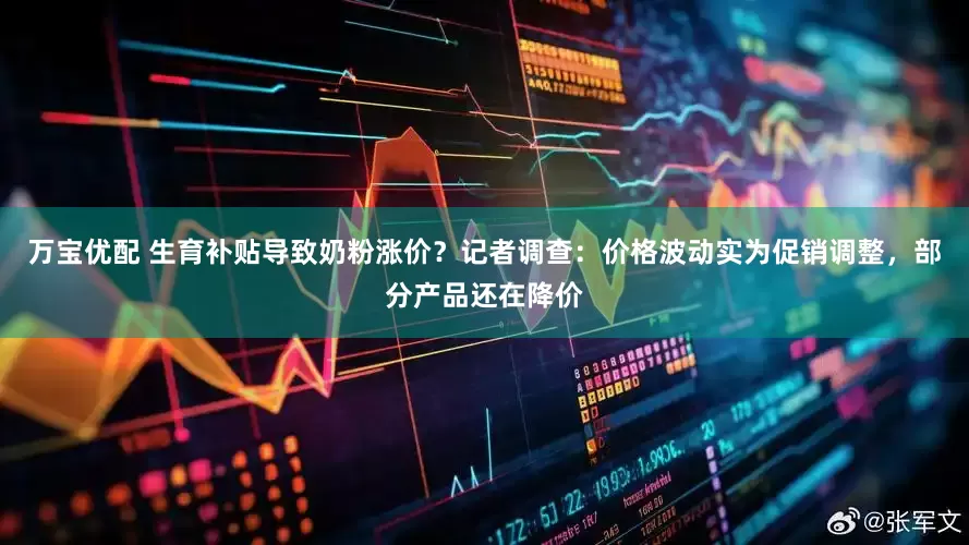 万宝优配 生育补贴导致奶粉涨价？记者调查：价格波动实为促销调整，部分产品还在降价