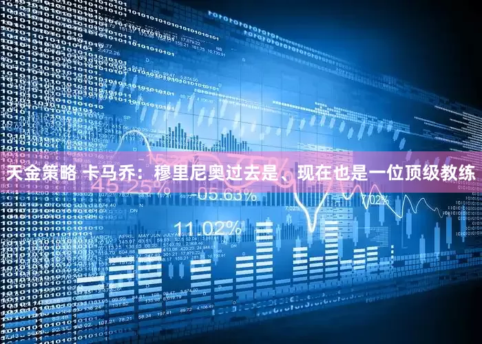 天金策略 卡马乔：穆里尼奥过去是、现在也是一位顶级教练