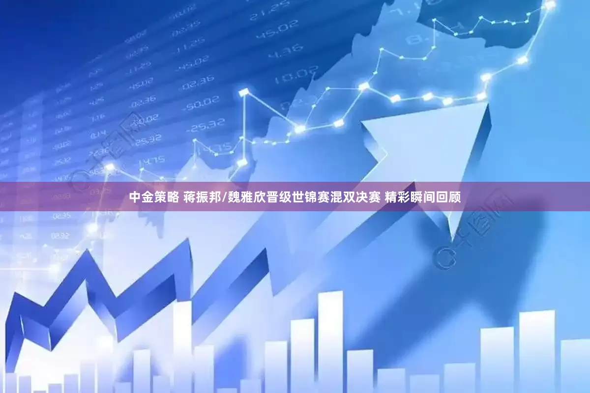 中金策略 蒋振邦/魏雅欣晋级世锦赛混双决赛 精彩瞬间回顾