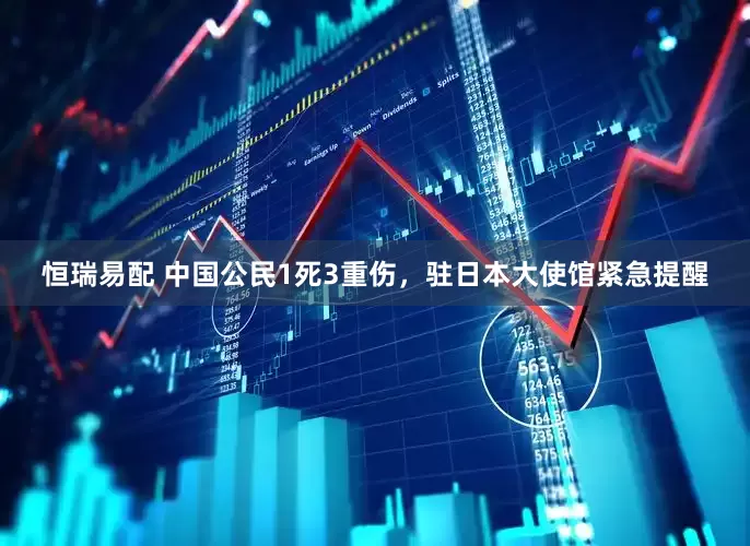 恒瑞易配 中国公民1死3重伤，驻日本大使馆紧急提醒